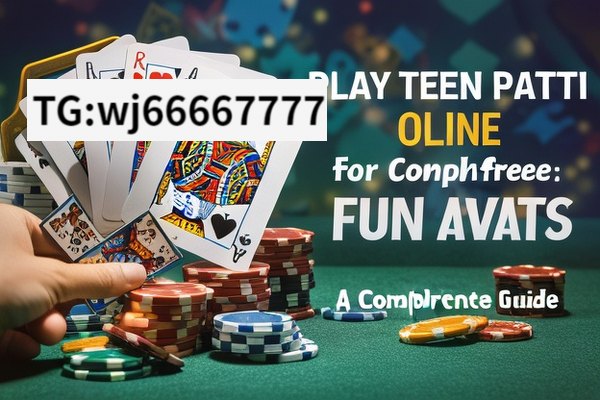 Play Teen Patti Online for Free: Fun Awaits,Play Teen Patti Online for Free: A Comprehensive Guide