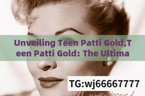 Unveiling Teen Patti Gold,Teen Patti Gold: The Ultimate Guide to Online Rummy Excitement