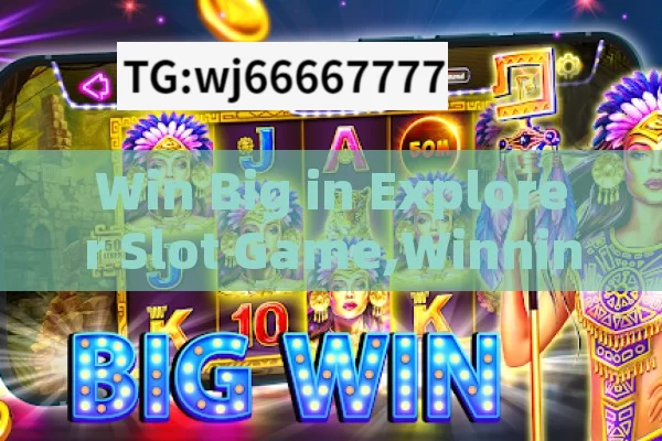 Win Big in Explorer Slot Game,Winning Strategies for the Exciting Explorer Slot Game: A Comprehensive Guide