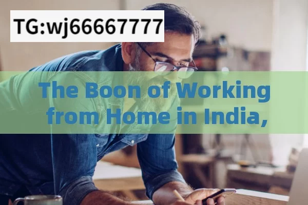 The Boon of Working from Home in India,The Rise of Work from Home: Transforming the Modern Workplace