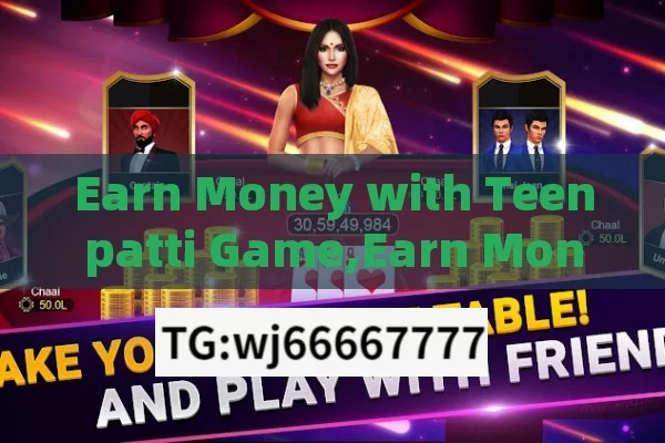 Earn Money with Teenpatti Game,Earn Money Playing Teen Patti Game: A Comprehensive Guide