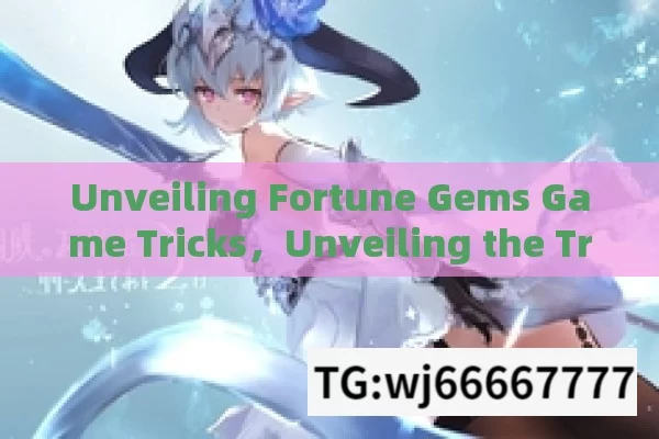 Unveiling Fortune Gems Game Tricks，Unveiling the Tricks of Fortune Gems Game